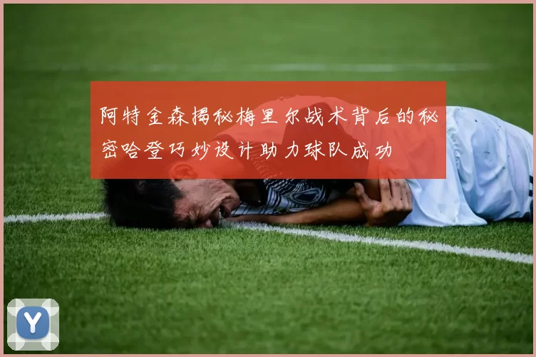 阿特金森揭秘梅里尔战术背后的秘密哈登巧妙设计助力球队成功