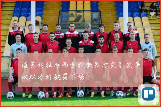 道苏姆拉与西索科激烈冲突引发争议双方均被罚下场