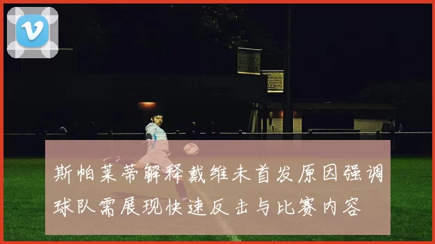 斯帕莱蒂解释戴维未首发原因强调球队需展现快速反击与比赛内容