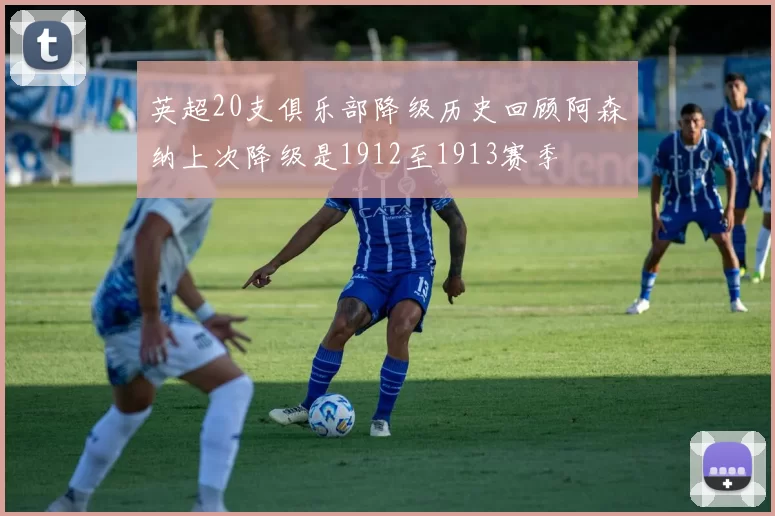 英超20支俱乐部降级历史回顾阿森纳上次降级是1912至1913赛季