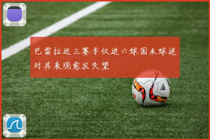 巴雷拉近三赛季仅进六球国米球迷对其表现愈发失望