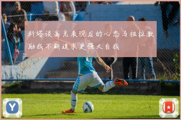 科塔谈高光表现后的心态马祖拉激励我不断追求更强大自我