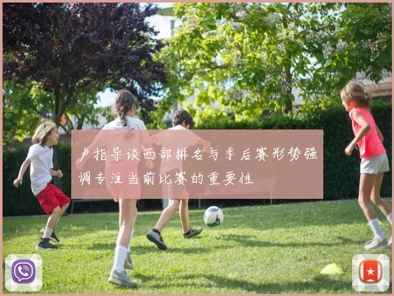 卢指导谈西部排名与季后赛形势强调专注当前比赛的重要性